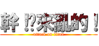 幹！你來亂的！ (attack on titan)