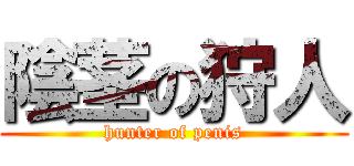 陰茎の狩人 (hunter of penis)