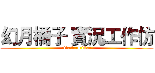 幻月橘子 實況工作仿 (attack on titan)