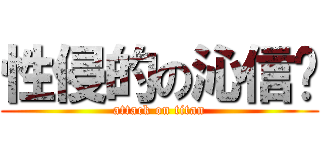 性侵的の沁信玥 (attack on titan)