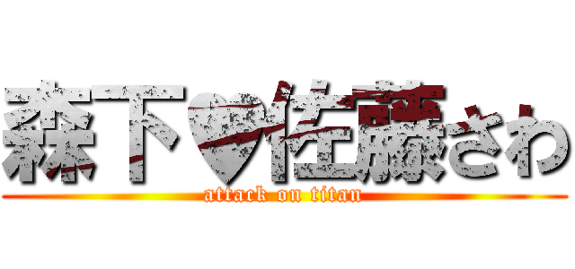 森下♥佐藤さわ (attack on titan)
