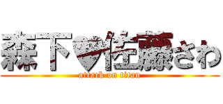 森下♥佐藤さわ (attack on titan)