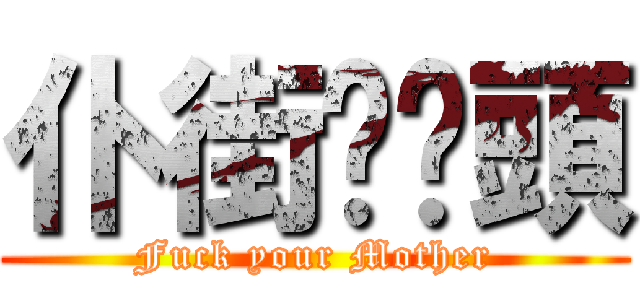 仆街啦柒頭 (Fuck your Mother)