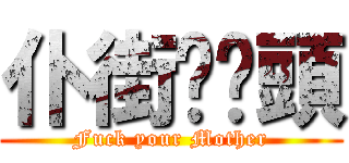 仆街啦柒頭 (Fuck your Mother)
