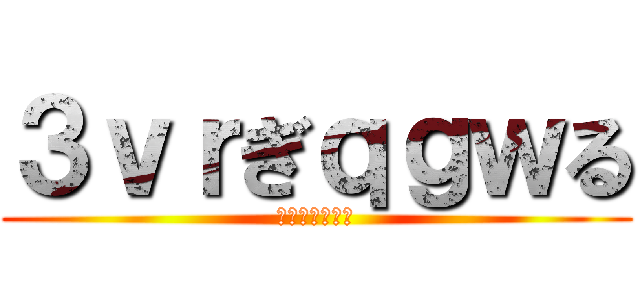 ３ｖｒぎｑｇｗる (ｄｈくぃｗｈｄ)