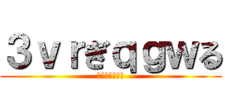 ３ｖｒぎｑｇｗる (ｄｈくぃｗｈｄ)