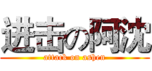 进击の阿沈 (attack on ashen)