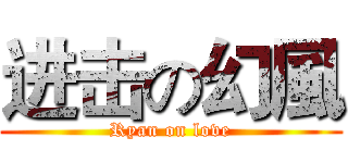 进击の幻風 (Ryan on love)