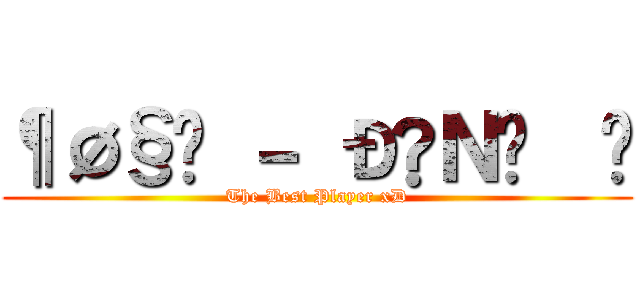 ¶Ø§Ë － Ð♫Ｎ↨€£ (The Best Player xD)