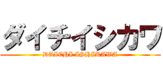 ダイチイシカワ (DAICHI ISHIKAWA)