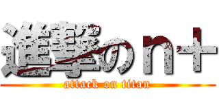 進撃のｎ＋ (attack on titan)