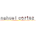 ｎａｈｕｅｌ ｃｏｒｔｅｚ  ()