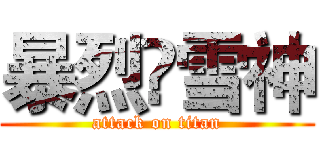 暴烈乄雪神 (attack on titan)