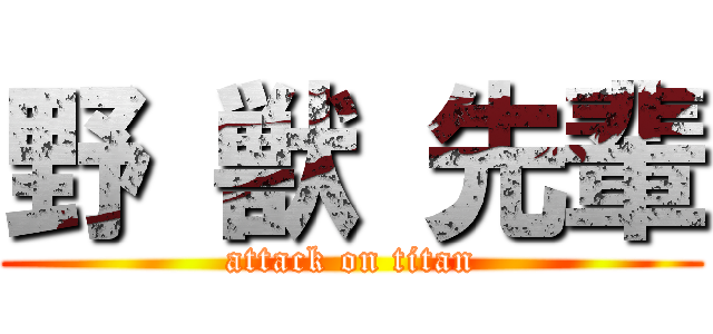 野 獣 先輩 (attack on titan)