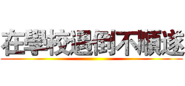 在學校遇倒不順遂 ()