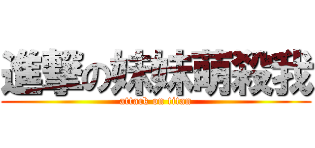 進撃の妹妹萌殺我 (attack on titan)