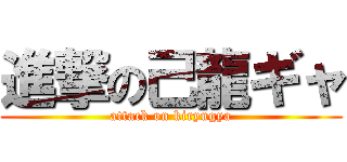 進撃の己龍ギャ (attack on kiryugya)