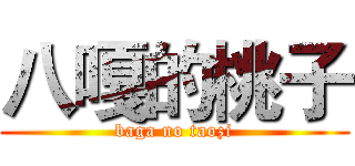 八嘎的桃子 (baga no taozi)