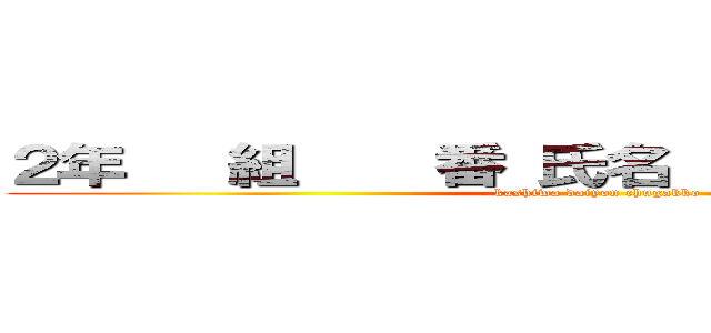 ２年   組    番 氏名                (kashiwa daiyon chugakko)