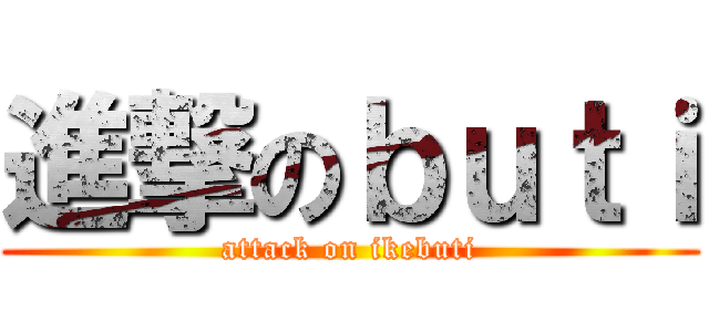 進撃のｂｕｔｉ (attack on ikebuti)