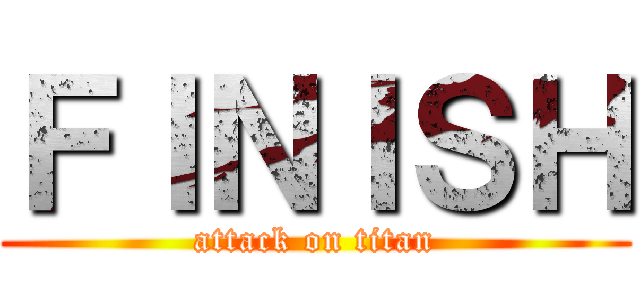 ＦＩＮＩＳＨ (attack on titan)