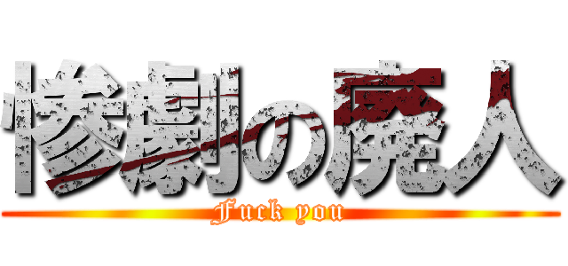 惨劇の廃人 (Fuck you)