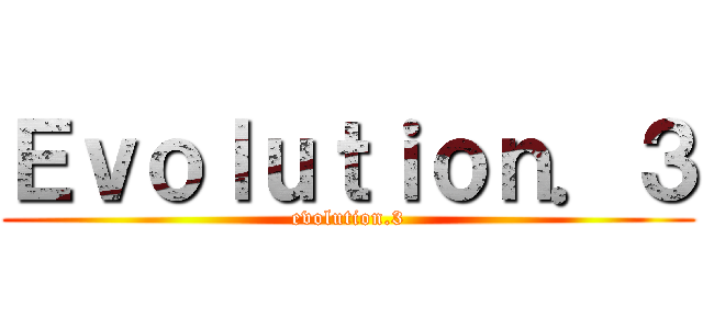 Ｅｖｏｌｕｔｉｏｎ．３ (evolution.3)