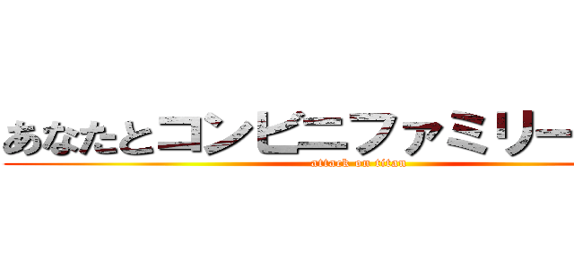 あなたとコンビニファミリーマート (attack on titan)