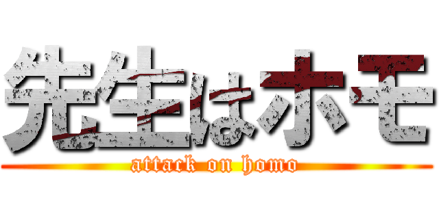 先生はホモ (attack on homo)