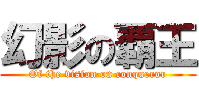 幻影の覇王 (Of the vision on conqueror)
