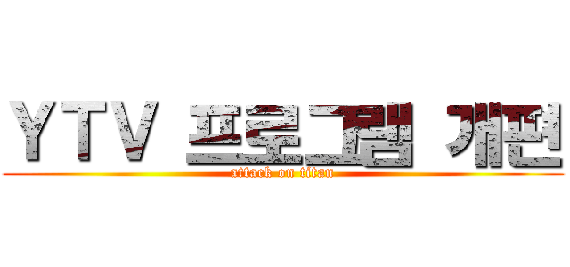 ＹＴＶ 프로그램 개편 (attack on titan)