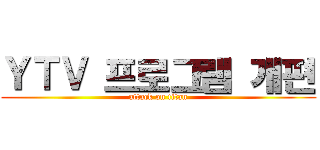 ＹＴＶ 프로그램 개편 (attack on titan)