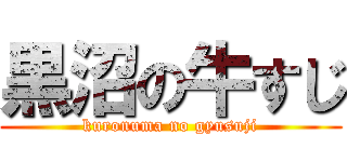 黒沼の牛すじ (kuronuma no gyusuji)