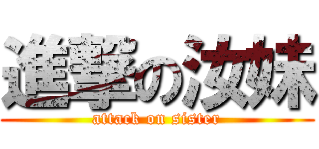 進撃の汝妹 (attack on sister)