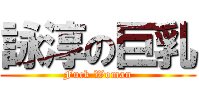 詠淳の巨乳 (Fuck Woman)