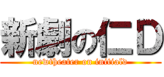 新劇の仁Ｄ (newtheater on initiald)