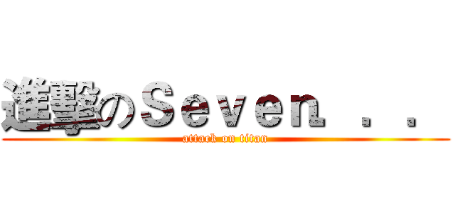 進擊のＳｅｖｅｎ．．． (attack on titan)