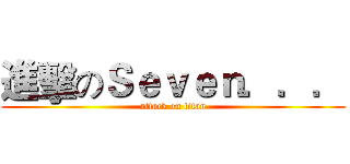 進擊のＳｅｖｅｎ．．． (attack on titan)