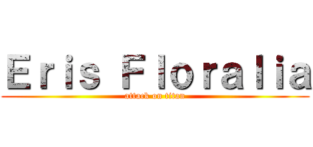 Ｅｒｉｓ Ｆｌｏｒａｌｉａ (attack on titan)