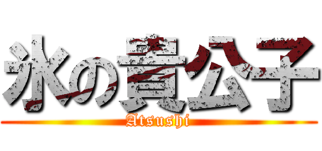 氷の貴公子 (Atsushi)