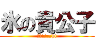 氷の貴公子 (Atsushi)