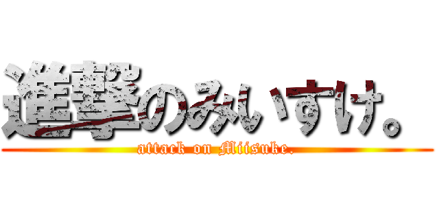 進撃のみいすけ。 (attack on Miisuke.)