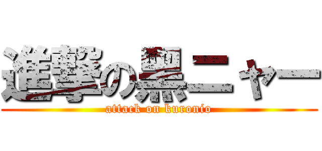 進撃の黑ニャー (attack on kuronio)
