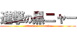 進撃の黑ニャー (attack on kuronio)