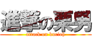 進撃の栗男 (attack on kurioh)