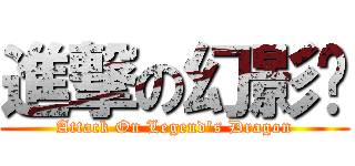 進撃の幻影贤 (Attack On Legend\'s Dragon)