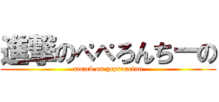 進撃のぺぺろんちーの (attack on peproncino)