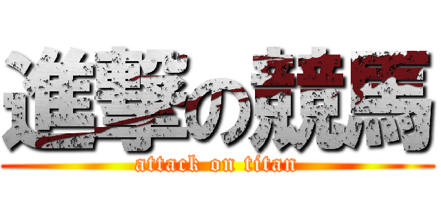 進撃の競馬 (attack on titan)