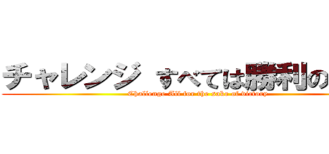 チャレンジ すべては勝利のために (Challenge All for the sake of victory)