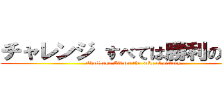 チャレンジ すべては勝利のために (Challenge All for the sake of victory)